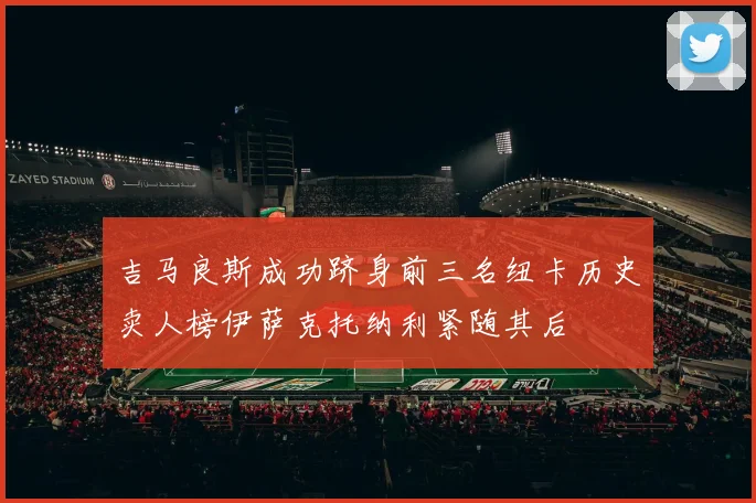 吉马良斯成功跻身前三名纽卡历史卖人榜伊萨克托纳利紧随其后