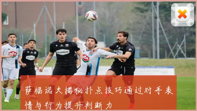 萨福诺夫揭秘扑点技巧通过对手表情与行为提升判断力