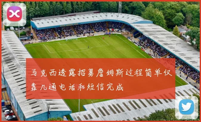 马克西透露招募詹姆斯过程简单仅靠几通电话和短信完成