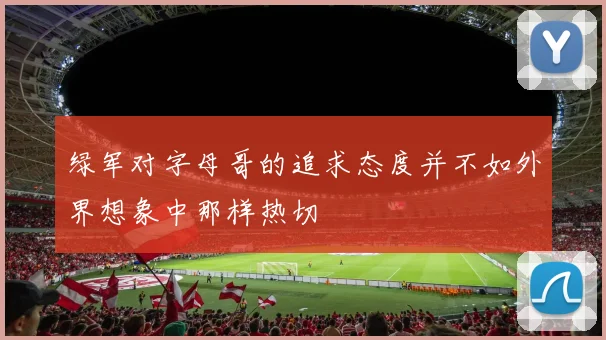 绿军对字母哥的追求态度并不如外界想象中那样热切