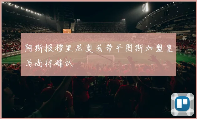 阿斯报穆里尼奥或带平图斯加盟皇马尚待确认