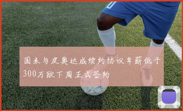 国米与皮奥达成续约协议年薪低于300万欧下周正式签约