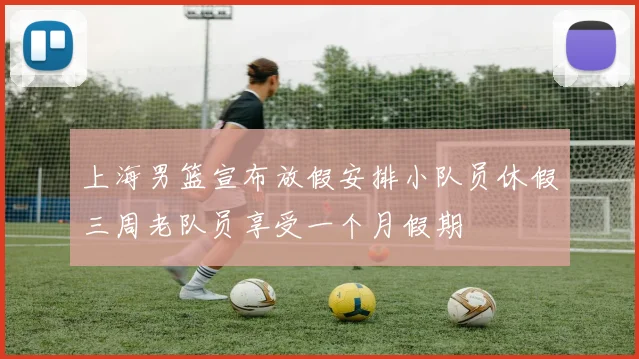 上海男篮宣布放假安排小队员休假三周老队员享受一个月假期