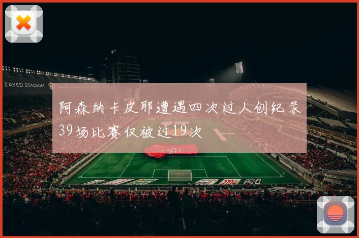 阿森纳卡皮耶遭遇四次过人创纪录39场比赛仅被过19次