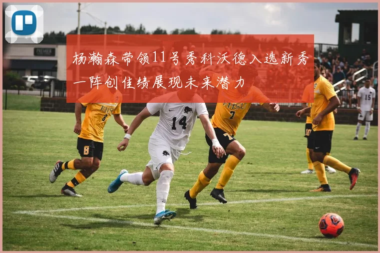 杨瀚森带领11号秀科沃德入选新秀一阵创佳绩展现未来潜力