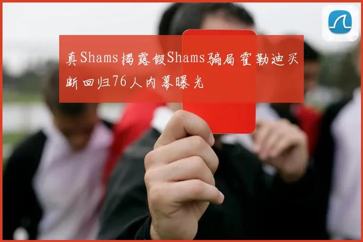 真Shams揭露假Shams骗局霍勒迪买断回归76人内幕曝光