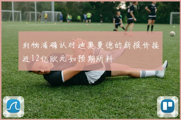 利物浦确认对迪奥曼德的新报价接近12亿欧元如预期所料