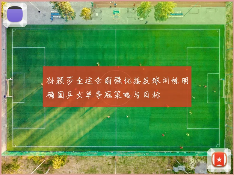 孙颖莎全运会前强化接发球训练明确国乒女单争冠策略与目标