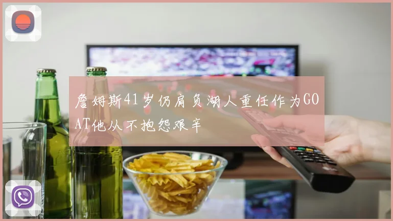 詹姆斯41岁仍肩负湖人重任作为GOAT他从不抱怨艰辛